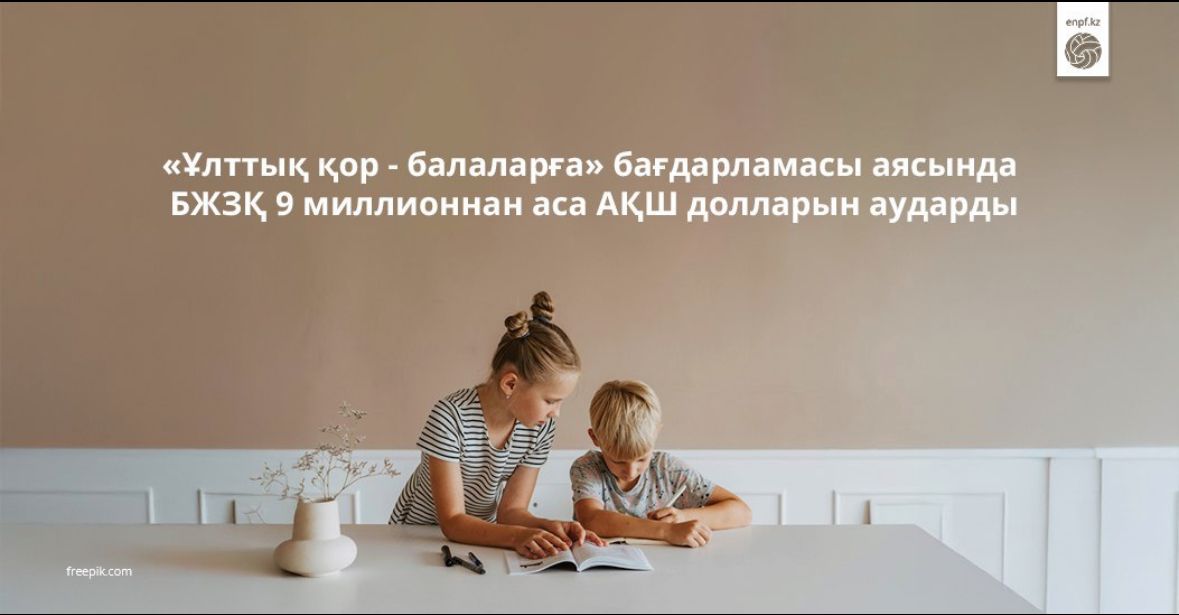 Ұлттық қор – балаларға» бағдарламасы аясында БЖЗҚ 9 миллионнан аса АҚШ долларын аударды