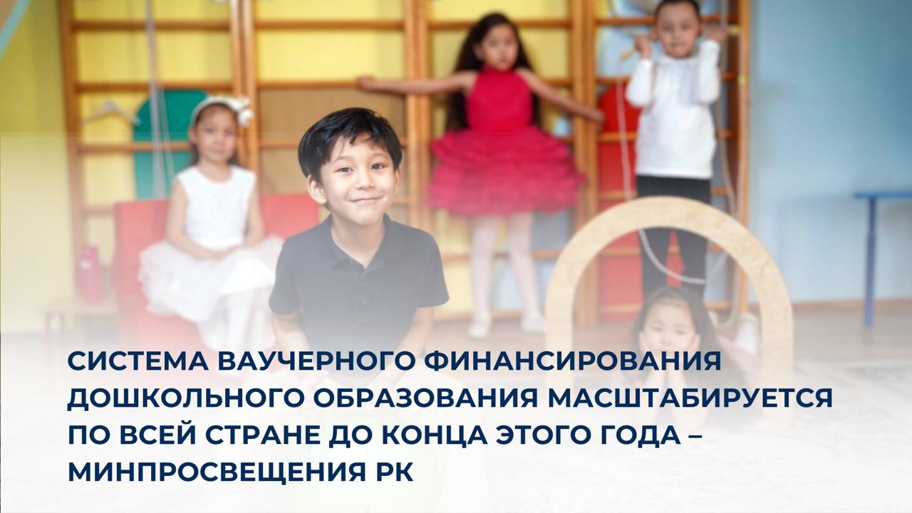 Система ваучерного финансирования дошкольного образования масштабируется по всей стране до конца этого года – Минпросвещения РК
