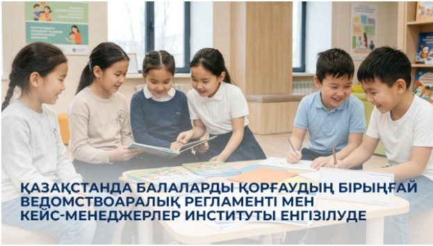В Казахстане внедряется единый межведомственный регламент защиты детей с институтом кейс-менеджеров