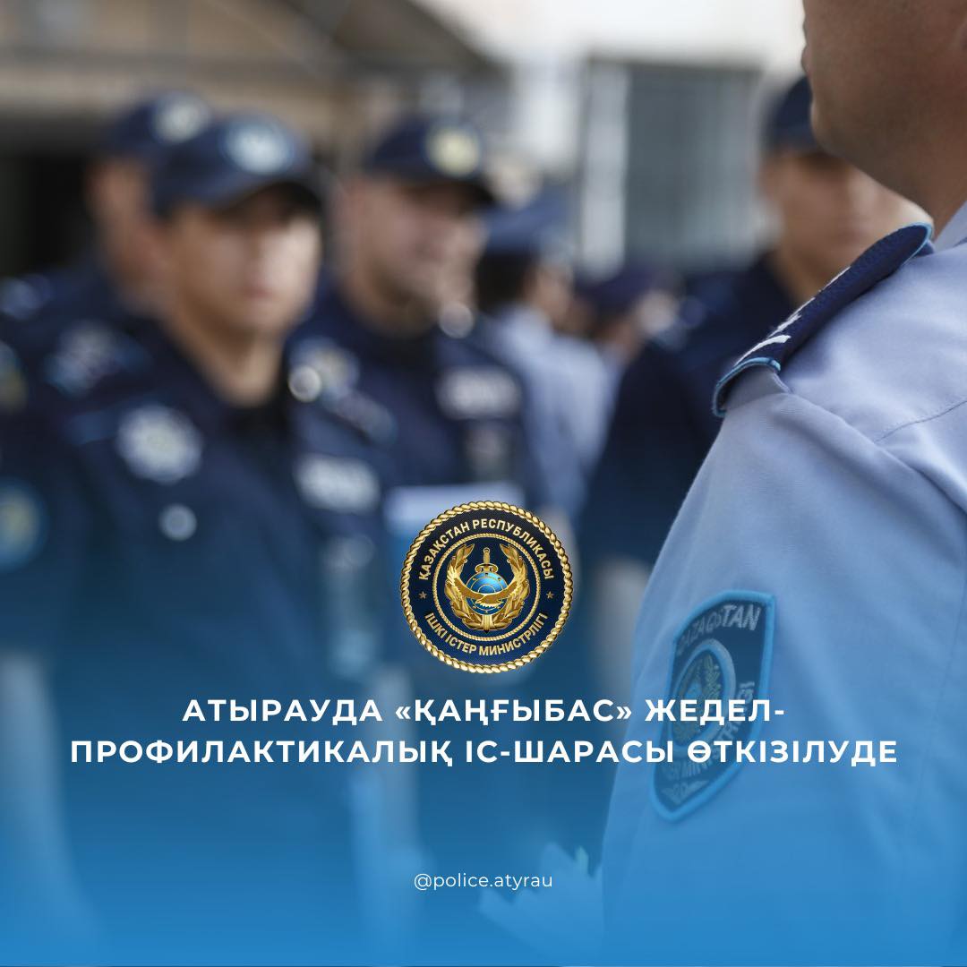 В Атырау проводится оперативно-профилактическое мероприятие «Қанғыбас»